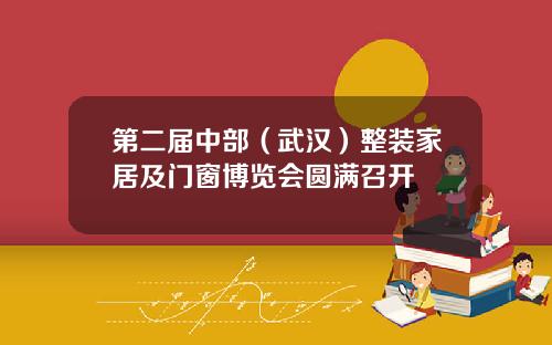 第二届中部（武汉）整装家居及门窗博览会圆满召开