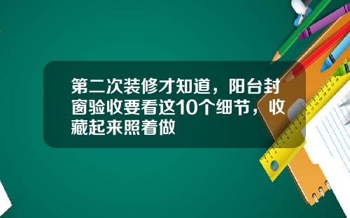 第二次装修才知道，阳台封窗验收要看这10个细节，收藏起来照着做