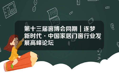 第十三届窗博会同期｜逐梦新时代·中国家居门窗行业发展高峰论坛
