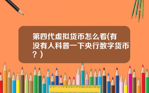 第四代虚拟货币怎么看(有没有人科普一下央行数字货币？)