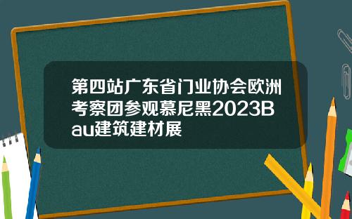 第四站广东省门业协会欧洲考察团参观慕尼黑2023Bau建筑建材展