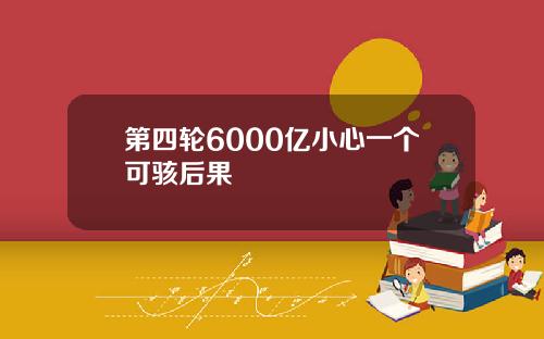 第四轮6000亿小心一个可骇后果