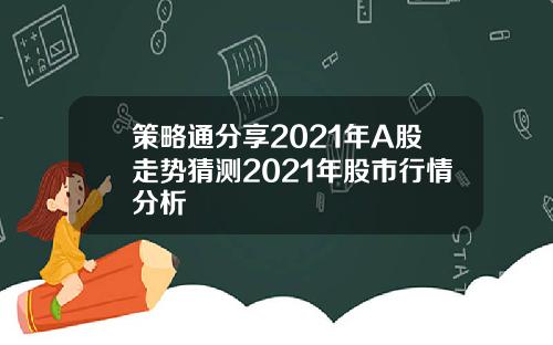 策略通分享2021年A股走势猜测2021年股市行情分析