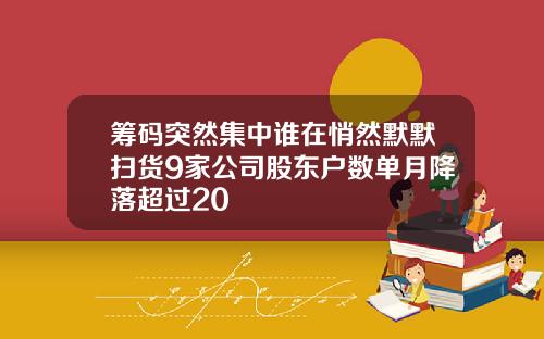 筹码突然集中谁在悄然默默扫货9家公司股东户数单月降落超过20