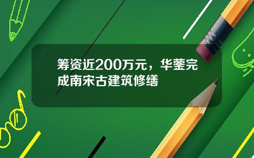 筹资近200万元，华蓥完成南宋古建筑修缮