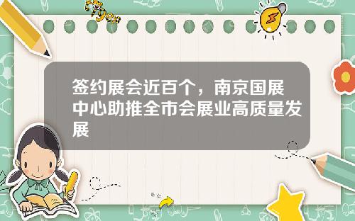 签约展会近百个，南京国展中心助推全市会展业高质量发展