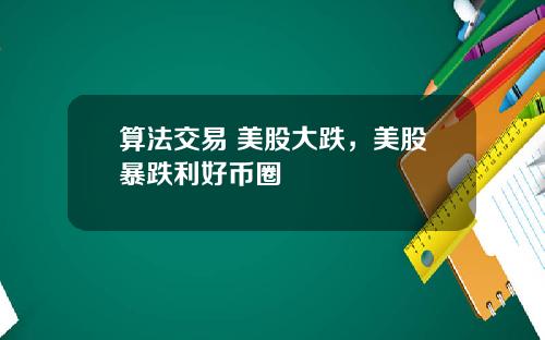 算法交易 美股大跌，美股暴跌利好币圈