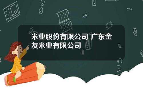 米业股份有限公司 广东金友米业有限公司