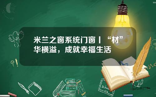 米兰之窗系统门窗丨“材”华横溢，成就幸福生活