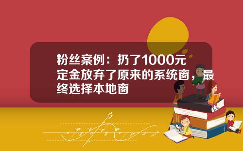 粉丝案例：扔了1000元定金放弃了原来的系统窗，最终选择本地窗
