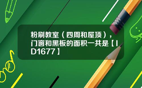粉刷教室（四周和屋顶），门窗和黑板的面积一共是【ID1677】