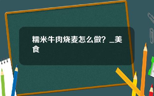 糯米牛肉烧麦怎么做？_美食