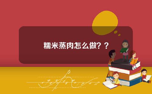 糯米蒸肉怎么做？？