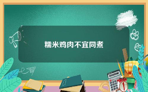糯米鸡肉不宜同煮