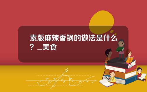 素版麻辣香锅的做法是什么？_美食