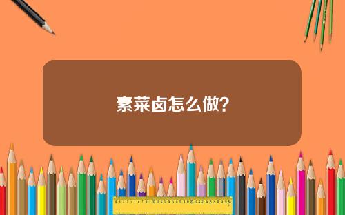 素菜卤怎么做？