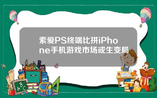 索爱PS终端比拼iPhone手机游戏市场或生变局