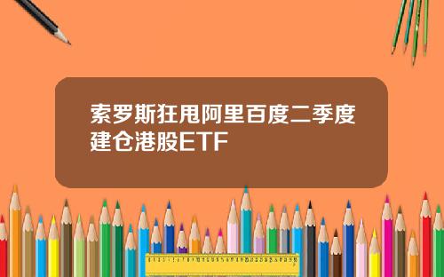 索罗斯狂甩阿里百度二季度建仓港股ETF