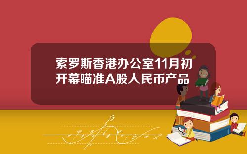 索罗斯香港办公室11月初开幕瞄准A股人民币产品