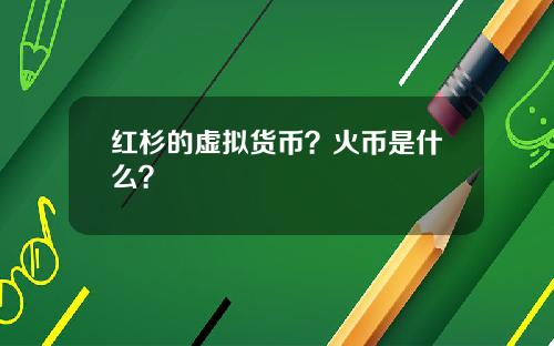 红杉的虚拟货币？火币是什么？