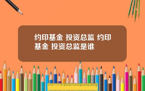 约印基金 投资总监 约印基金 投资总监是谁