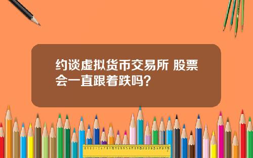 约谈虚拟货币交易所 股票会一直跟着跌吗？