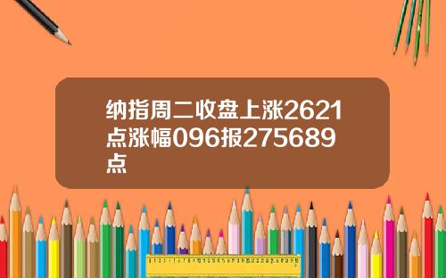 纳指周二收盘上涨2621点涨幅096报275689点