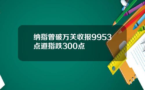 纳指曾破万关收报9953点道指跌300点