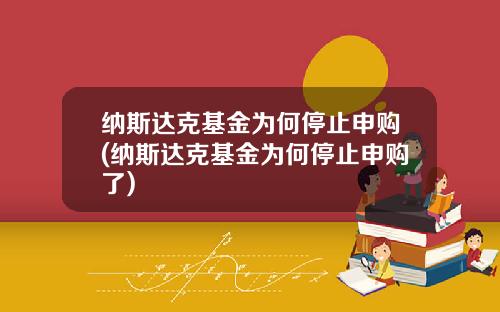 纳斯达克基金为何停止申购(纳斯达克基金为何停止申购了)