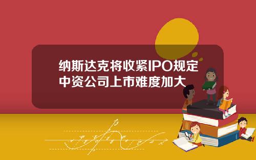 纳斯达克将收紧IPO规定中资公司上市难度加大