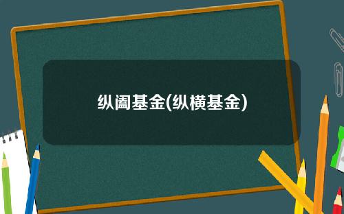 纵阖基金(纵横基金)
