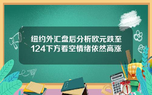 纽约外汇盘后分析欧元跌至124下方看空情绪依然高涨