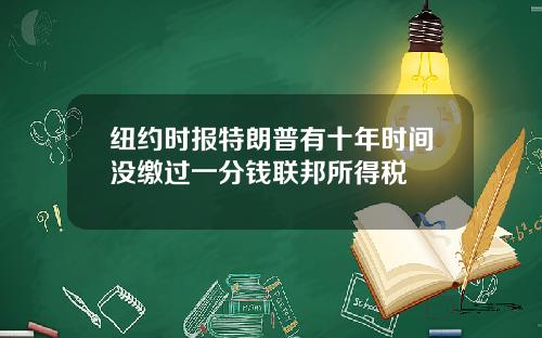 纽约时报特朗普有十年时间没缴过一分钱联邦所得税