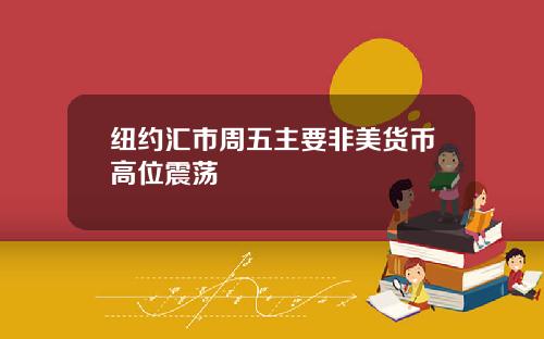 纽约汇市周五主要非美货币高位震荡