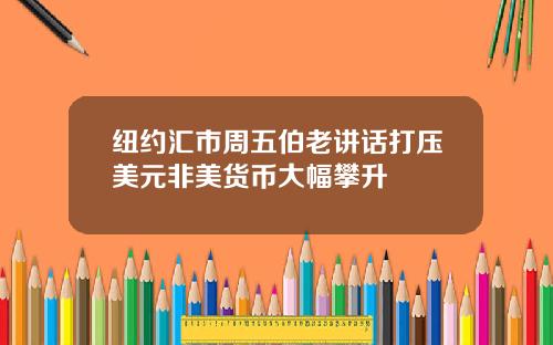 纽约汇市周五伯老讲话打压美元非美货币大幅攀升