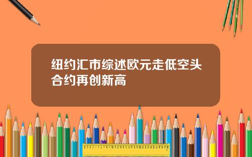 纽约汇市综述欧元走低空头合约再创新高