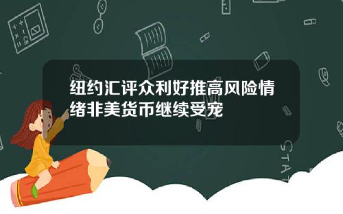 纽约汇评众利好推高风险情绪非美货币继续受宠