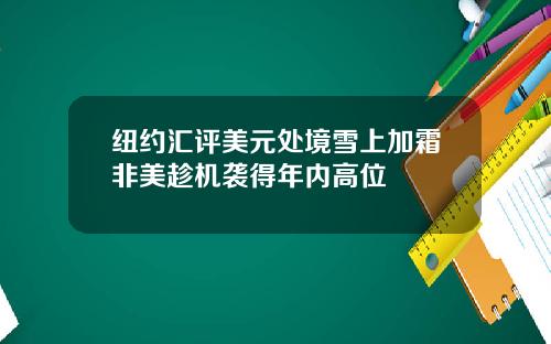 纽约汇评美元处境雪上加霜非美趁机袭得年内高位