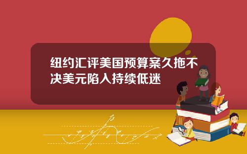 纽约汇评美国预算案久拖不决美元陷入持续低迷