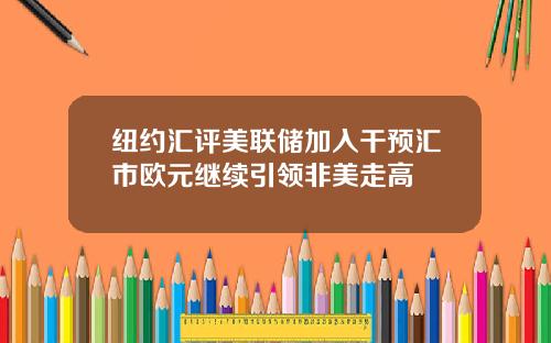 纽约汇评美联储加入干预汇市欧元继续引领非美走高