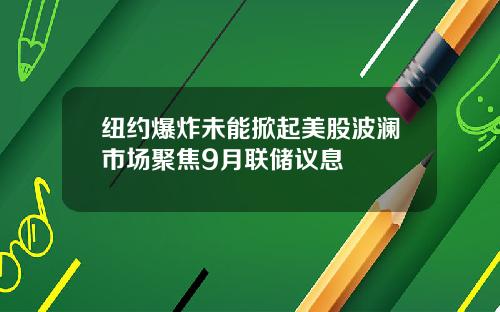 纽约爆炸未能掀起美股波澜市场聚焦9月联储议息