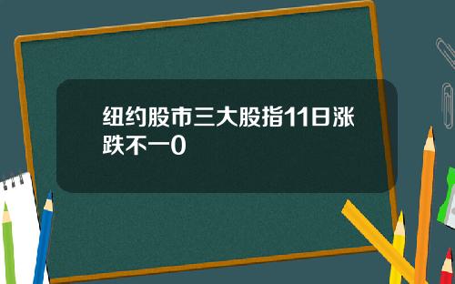 纽约股市三大股指11日涨跌不一0