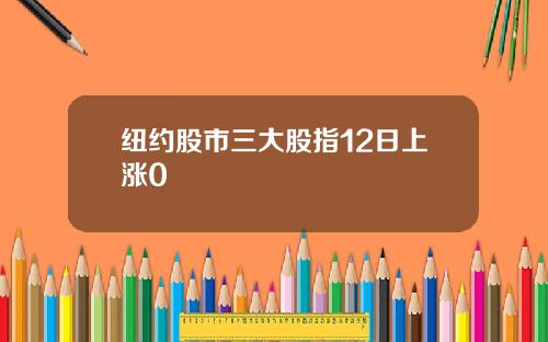 纽约股市三大股指12日上涨0