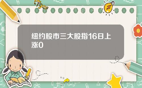纽约股市三大股指16日上涨0