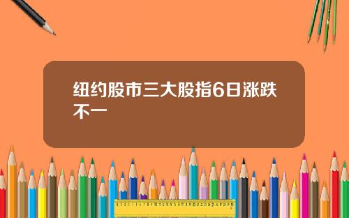 纽约股市三大股指6日涨跌不一