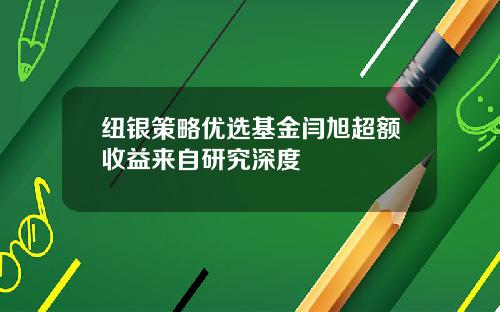 纽银策略优选基金闫旭超额收益来自研究深度