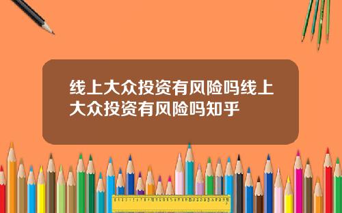 线上大众投资有风险吗线上大众投资有风险吗知乎