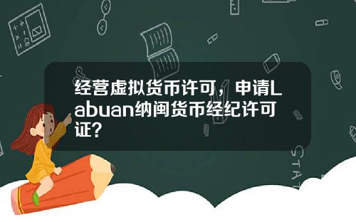 经营虚拟货币许可，申请Labuan纳闽货币经纪许可证？