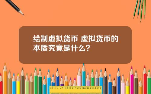绘制虚拟货币 虚拟货币的本质究竟是什么？