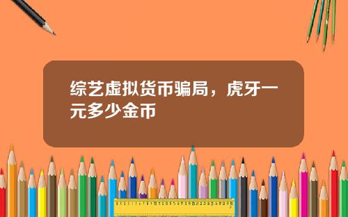综艺虚拟货币骗局，虎牙一元多少金币